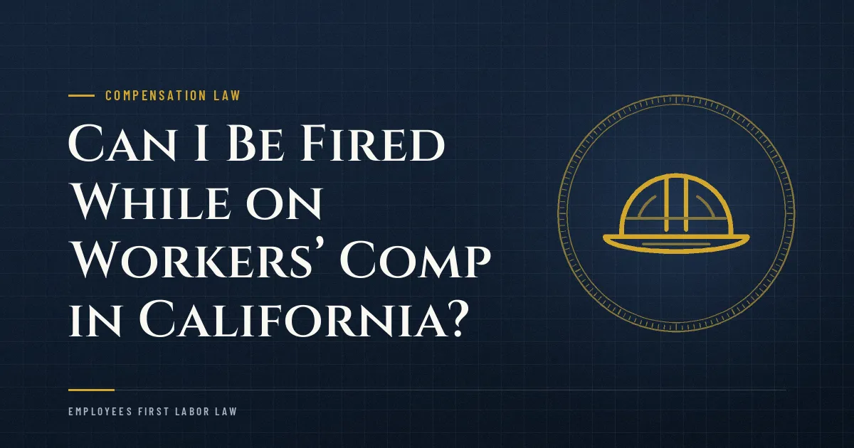 Can I Be Fired While on Workers’ Comp in California?