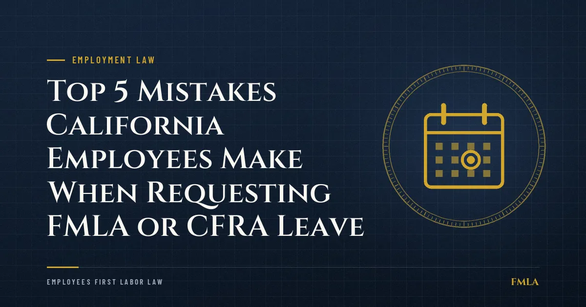 Top 5 Mistakes California Employees Make When Requesting FMLA or CFRA Leave