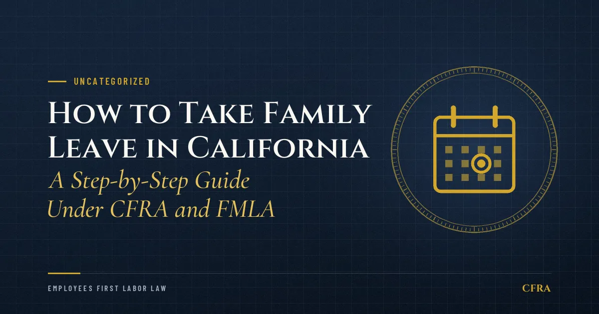 How to Take Family Leave in California: A Step-by-Step Guide Under CFRA and FMLA