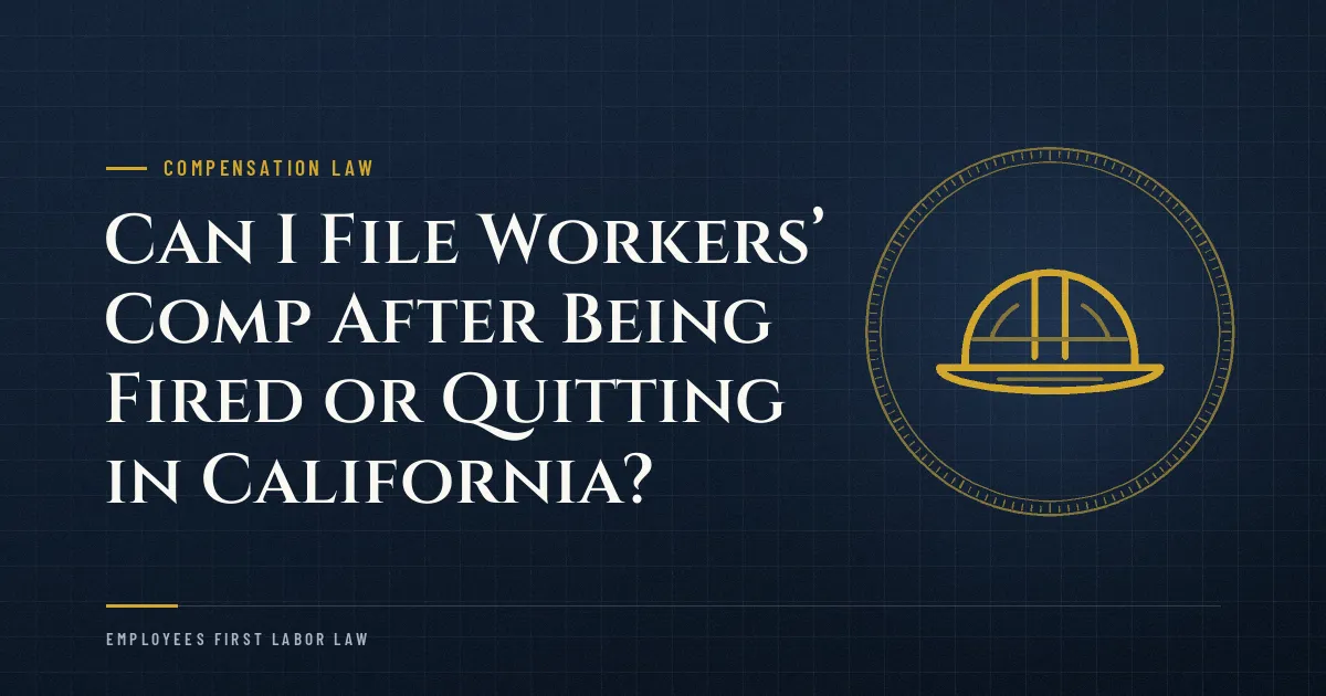 Can I File Workers’ Comp After Being Fired or Quitting in California?